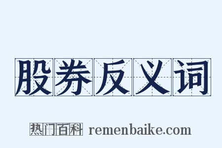 股券反义词是什么意思的图片